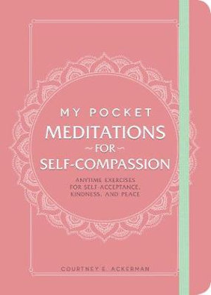 My Pocket Meditations for Self-Compassion : Anytime Exercises for Self-Acceptance, Kindness, and Peace - Courtney E. Ackerman