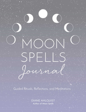 Moon Spells Journal : Guided Rituals, Reflections, and Meditations - Diane Ahlquist