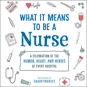 What It Means to Be a Nurse : A Celebration of the Humor, Heart, and Heroes of Every Hospital - Snarkynurses