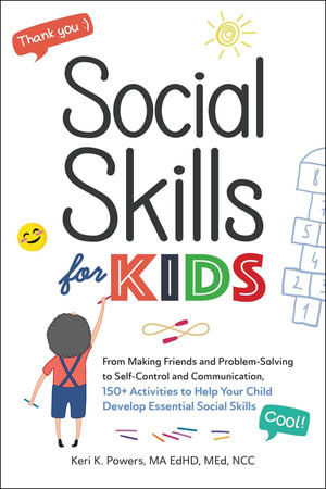 Social Skills for Kids : From Making Friends and Problem-Solving to Self-Control and Communication, 150+ Activities to Help Your Child Develop Essential Social Skills - Keri K. Powers