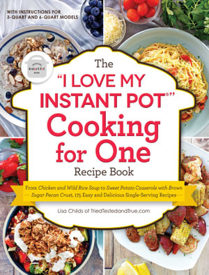 The "I Love My Instant Pot®" Cooking for One Recipe Book : From Chicken and Wild Rice Soup to Sweet Potato Casserole with Brown Sugar Pecan Crust, 175 Easy and Delicious Single-Serving Recipes - Lisa Childs