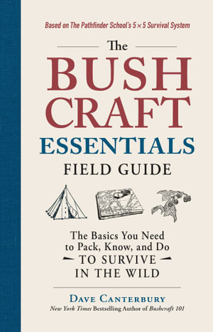 The Bushcraft Essentials Field Guide : The Basics You Need to Pack, Know, and Do to Survive in the Wild - Dave Canterbury