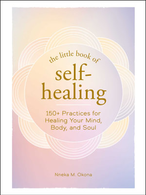 The Little Book of Self-Healing : 150+ Practices for Healing Your Mind, Body, and Soul - Nneka M. Okona