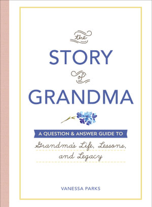 The Story of Grandma : A Question & Answer Guide to Grandma's Life, Lessons, and Legacy - Vanessa Parks