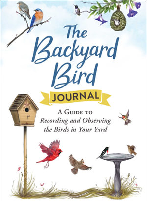 The Backyard Bird Journal : A Guide to Recording and Observing the Birds in Your Yard - Adams Media