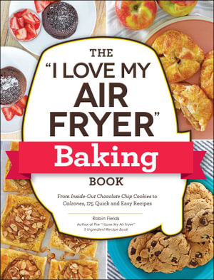 The "I Love My Air Fryer" Baking Book : From Inside-Out Chocolate Chip Cookies to Calzones, 175 Quick and Easy Recipes - Robin Fields