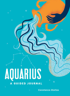 Aquarius: A Guided Journal : A Celestial Guide to Recording Your Cosmic Aquarius Journey - Constance Stellas