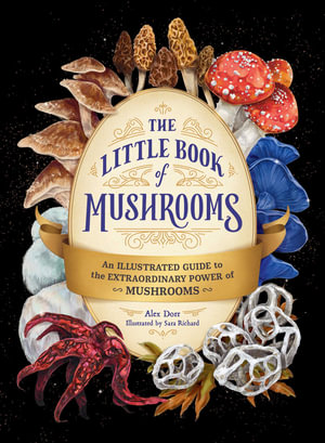 The Little Book of Mushrooms : An Illustrated Guide to the Extraordinary Power of Mushrooms - Alex Dorr