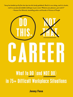 Do This, Not That: Career : What to Do (and NOT Do) in 75+ Difficult Workplace Situations - Jenny Foss