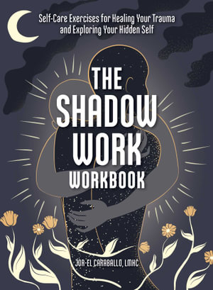 The Shadow Work Workbook : Self-Care Exercises for Healing Your Trauma and Exploring Your Hidden Self - Jor-El Caraballo