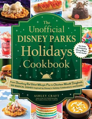 The Unofficial Disney Parks Holidays Cookbook : From Strawberry Red Velvet Whoopie Pies to Christmas Wreath Doughnuts, 100 Magical Dishes Inspired by Disney's Holiday Celebrations and Events - Ashley Craft