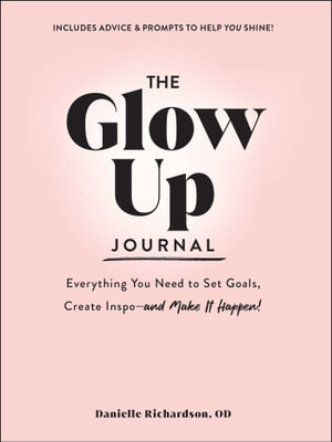 The Glow Up Journal : Everything You Need to Set Goals, Create Inspoâ"and Make It Happen! - Danielle Richardson