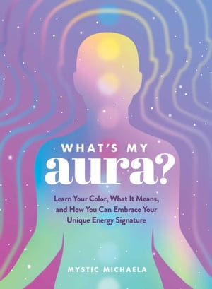 What's My Aura? : Learn Your Color, What It Means, and How You Can Embrace Your Unique Energy Signature - Mystic Michaela