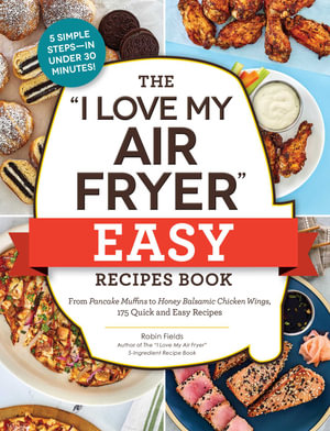 The "I Love My Air Fryer" Easy Recipes Book : From Pancake Muffins to Honey Balsamic Chicken Wings, 175 Quick and Easy Recipes - Robin Fields