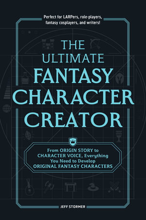 The Ultimate Fantasy Character Creator : From Origin Story to Character Voice, Everything You Need to Develop Original Fantasy Characters - Jeff Stormer