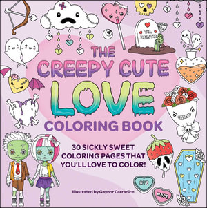 The Creepy Cute Love Coloring Book : 30 Sickly Sweet Coloring Pages That You'll Love to Color! - Gaynor Carradice