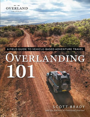 Overlanding 101 : A Field Guide to Vehicle-Based Adventure Travel - Scott Brady