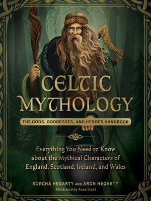 Celtic Mythology : The Gods, Goddesses, and Heroes Handbook - Sorcha Hegarty