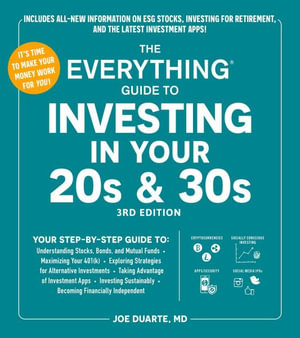 The Everything Guide to Investing in Your 20s & 30s, 3rd Edition : Your Step-by-Step Guide to:  * Understanding Stocks, Bonds, and Mutual Funds  * Maximizing Your 401(k) * Exploring Strategies for Alternative Investments * Taking Advantage of Investment Apps * Investing Sustainably * Becoming Financially Independent - Joe Duarte