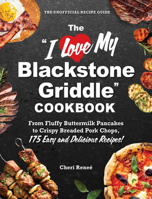 The "I Love My Blackstone Griddle" Cookbook : From Fluffy Buttermilk Pancakes to Crispy Breaded Pork Chops, 175 Easy and Delicious Recipes! - Cheri Reneé