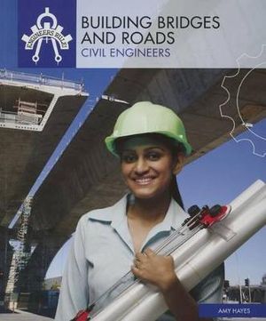 Building Bridges and Roads : Civil Engineers - Amy Hayes