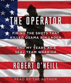 The Operator : Firing the Shots That Killed Osama Bin Laden and My Years as a Seal Team Warrior - Robert O'Neill