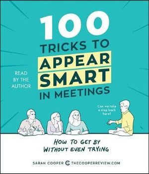 100 Tricks to Appear Smart in Meetings : How to Get by Without Even Trying - Sarah Cooper