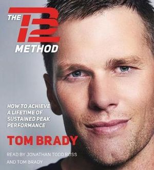 The TB12 Method : How to Achieve a Lifetime of Sustained Peak Performance - Tom Brady