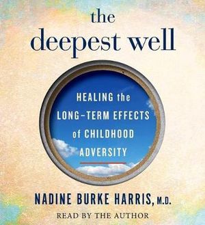 The Deepest Well : Healing the Long-Term Effects of Childhood Adversity - Nadine Burke Harris