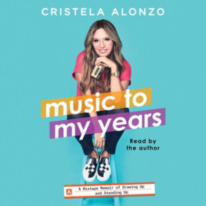 Music to My Years : A Mixtape-Memoir of Growing Up and Standing Up - Cristela Alonzo