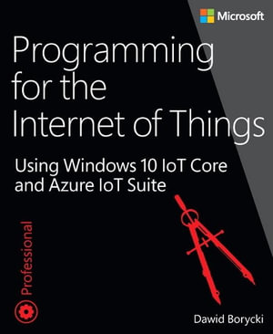 Programming for the Internet of Things : Using Windows 10 IoT Core and Azure IoT Suite - Dawid Borycki