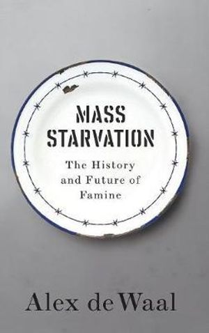 Mass Starvation : The History and Future of Famine - Alex de Waal