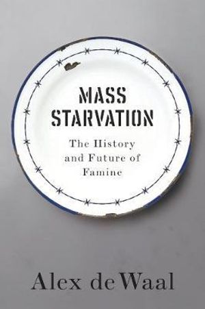 Mass Starvation : The History and Future of Famine - Alex de Waal