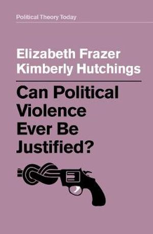 Can Political Violence Ever Be Justified? : Political Theory Today - Elizabeth Frazer