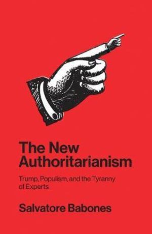 The New Authoritarianism : Trump, Populism, and the Tyranny of Experts - Salvatore Babones