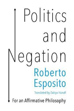 Politics and Negation : For an Affirmative Philosophy - Roberto Esposito