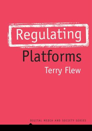 Regulating Platforms : Digital Media and Society - Terry Flew