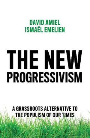 The New Progressivism : A Grassroots Alternative to the Populism of our Times - David Amiel