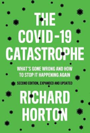 The COVID-19 Catastrophe 2ed : What's Gone Wrong and How To Stop It Happening Again - Richard Horton