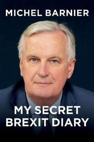 My Secret Brexit Diary : A Glorious Illusion - Michel Barnier