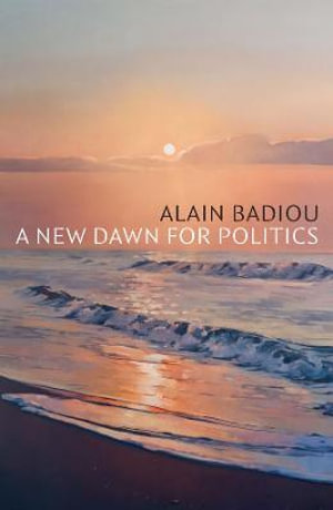 A New Dawn for Politics - Alain Badiou