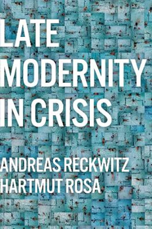 Late Modernity in Crisis : Why We Need a Theory of Society - Andreas Reckwitz