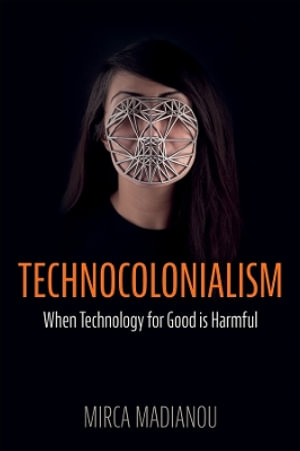 Technocolonialism : When Technology for Good is Harmful - Mirca Madianou