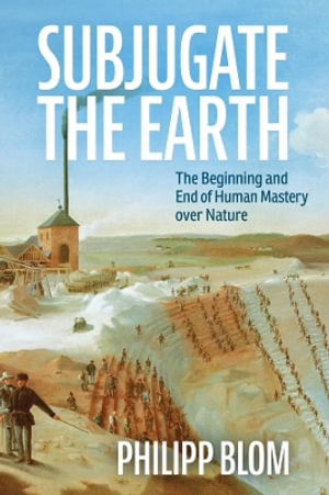 Subjugate the Earth : The Beginning and End of Human Domination of Nature - Philipp Blom