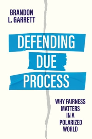 Defending Due Process : Why Fairness Matters in a Polarized World - Brandon L. Garrett