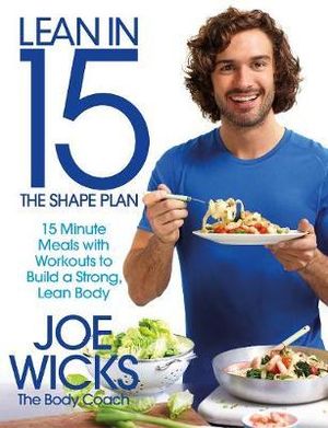 Lean in 15 : The Shape Plan  : 15 Minute Meals with Workouts to Build a Strong, Lean Body - Joe Wicks