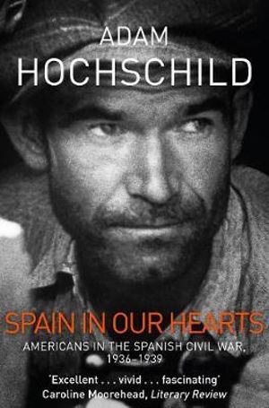 Spain in Our Hearts : Americans in the Spanish Civil War, 1936-1939 - Adam Hochschild