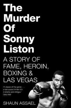 The Murder of Sonny Liston : A Story of Fame, Heroin, Boxing & Las Vegas - Shaun Assael