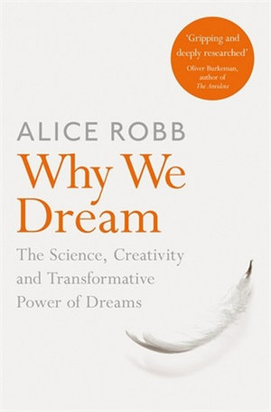 Why We Dream: The Science, Creativity and Transformative Power of Dreams - Alice Robb