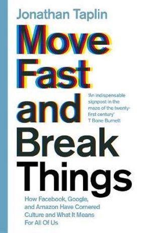 Move Fast and Break Things : How Facebook, Google, and Amazon Have Cornered Culture and What It Means For All Of Us - Jonathan Taplin